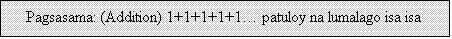 Text Box: Pagsasama: (Addition) 1+1+1+1+1… patuloy na lumalago isa isa